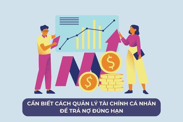 Cần biết cách quản lý tài chính cá nhân để trả nợ khoản vay đúng kỳ hạn